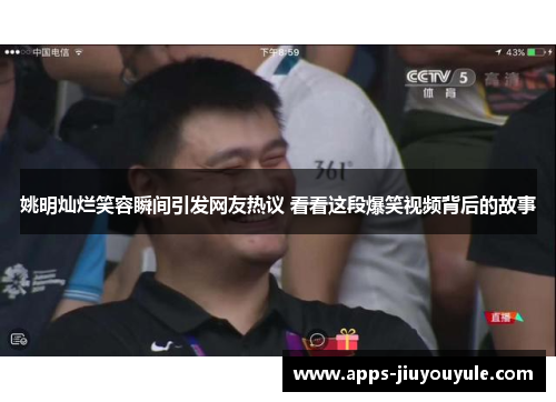 姚明灿烂笑容瞬间引发网友热议 看看这段爆笑视频背后的故事