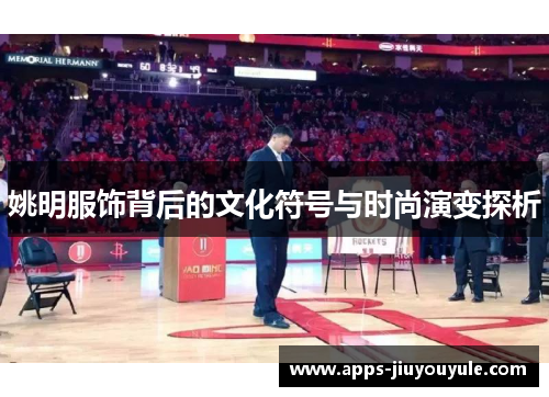 姚明服饰背后的文化符号与时尚演变探析