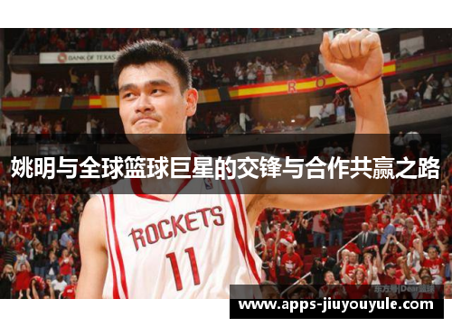 姚明与全球篮球巨星的交锋与合作共赢之路