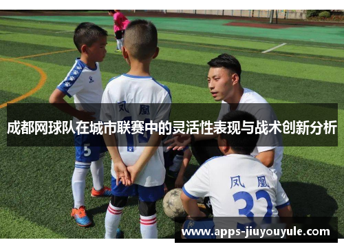 成都网球队在城市联赛中的灵活性表现与战术创新分析