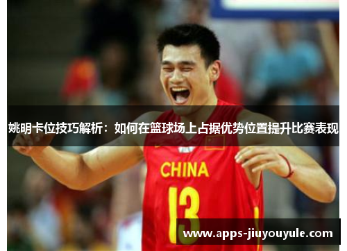 姚明卡位技巧解析：如何在篮球场上占据优势位置提升比赛表现