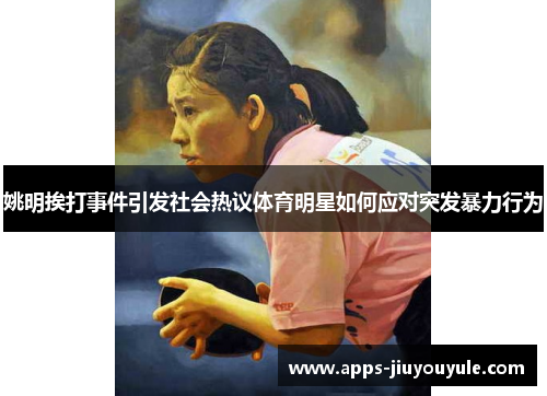 姚明挨打事件引发社会热议体育明星如何应对突发暴力行为