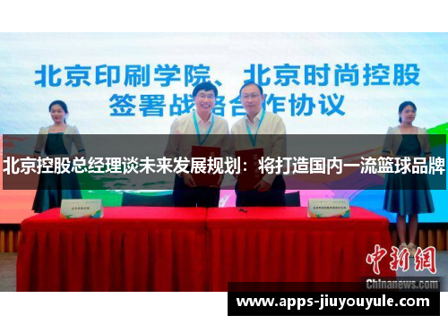 北京控股总经理谈未来发展规划：将打造国内一流篮球品牌