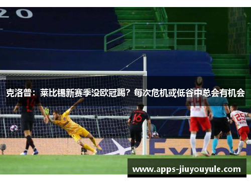 克洛普：莱比锡新赛季没欧冠踢？每次危机或低谷中总会有机会