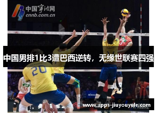 中国男排1比3遭巴西逆转，无缘世联赛四强