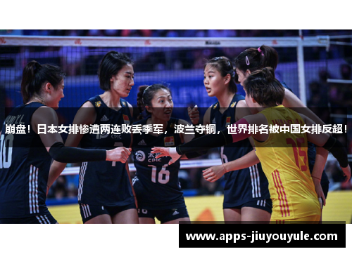 崩盘！日本女排惨遭两连败丢季军，波兰夺铜，世界排名被中国女排反超！