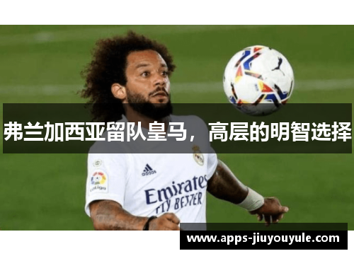 弗兰加西亚留队皇马，高层的明智选择