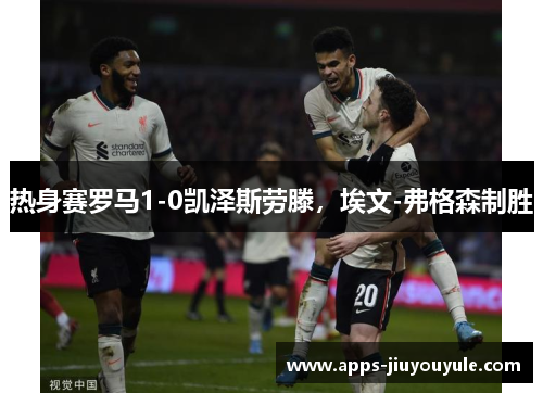 热身赛罗马1-0凯泽斯劳滕，埃文-弗格森制胜