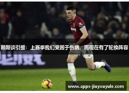 赖斯谈引援：上赛季我们受困于伤病，而现在有了轮换阵容