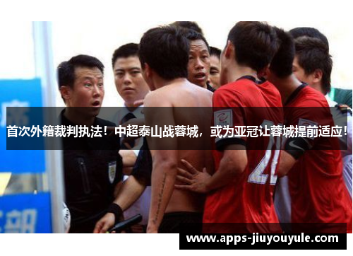首次外籍裁判执法！中超泰山战蓉城，或为亚冠让蓉城提前适应！