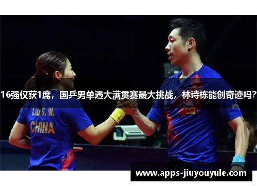 16强仅获1席，国乒男单遇大满贯赛最大挑战，林诗栋能创奇迹吗？