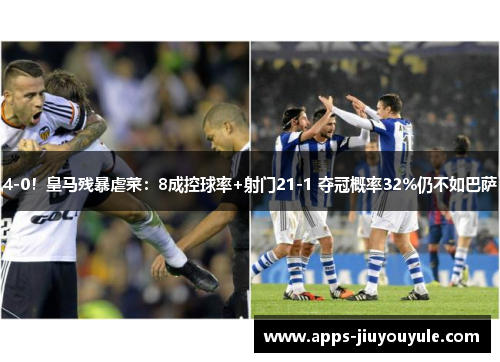 4-0！皇马残暴虐菜：8成控球率+射门21-1 夺冠概率32%仍不如巴萨